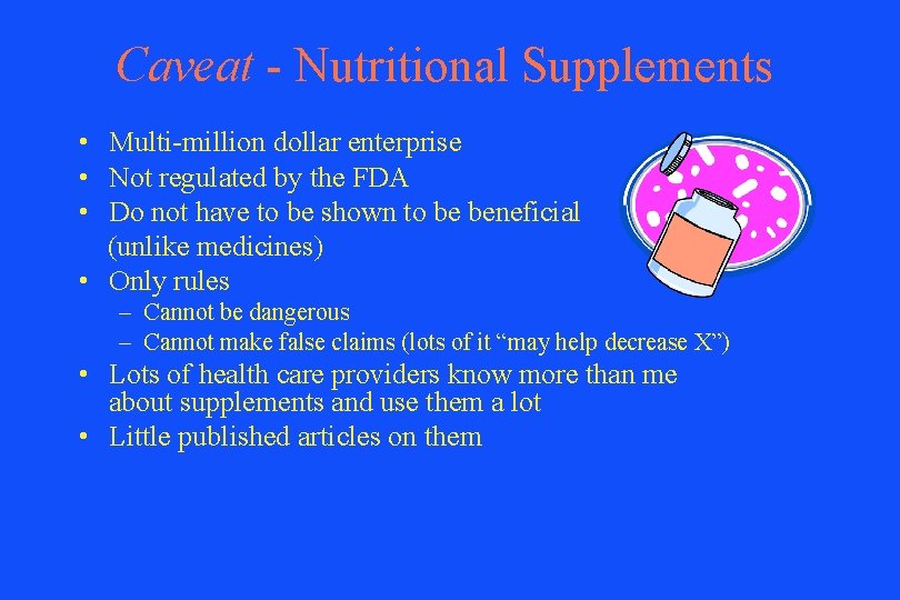 Caveat - Nutritional Supplements • Multi-million dollar enterprise • Not regulated by the FDA