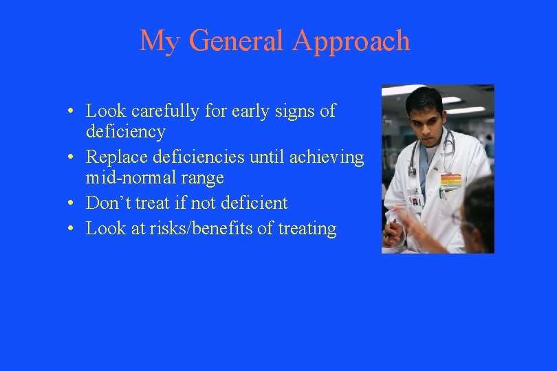 My General Approach • Look carefully for early signs of deficiency • Replace deficiencies