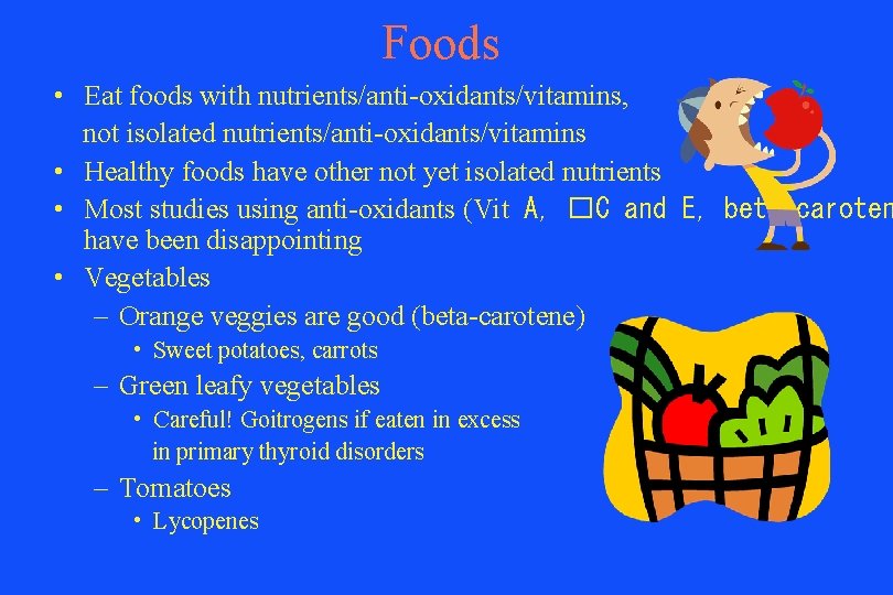 Foods • Eat foods with nutrients/anti-oxidants/vitamins, not isolated nutrients/anti-oxidants/vitamins • Healthy foods have other