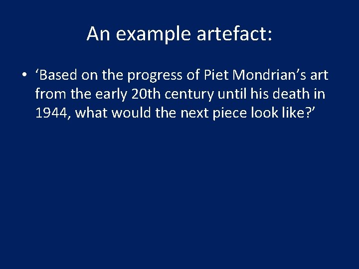 An example artefact: • ‘Based on the progress of Piet Mondrian’s art from the