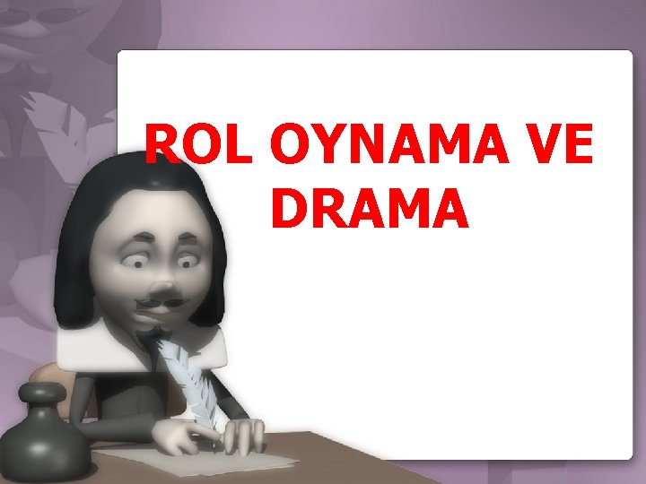 ROL OYNAMA VE DRAMA ROL OYNAMAYI ETKİLİ KILABİLMEK İÇİN… 