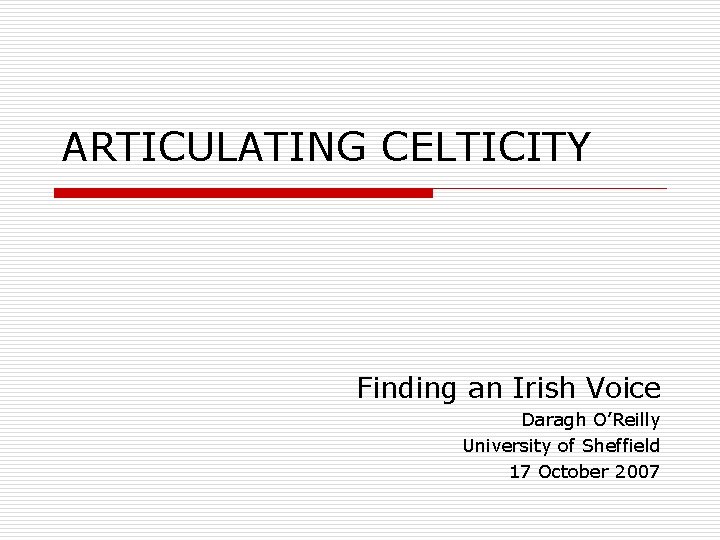 ARTICULATING CELTICITY Finding an Irish Voice Daragh O’Reilly University of Sheffield 17 October 2007