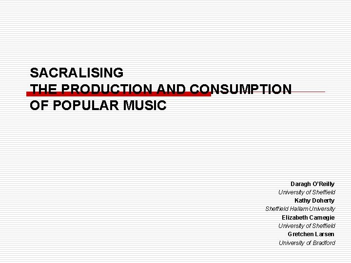 SACRALISING THE PRODUCTION AND CONSUMPTION OF POPULAR MUSIC Daragh O’Reilly University of Sheffield Kathy