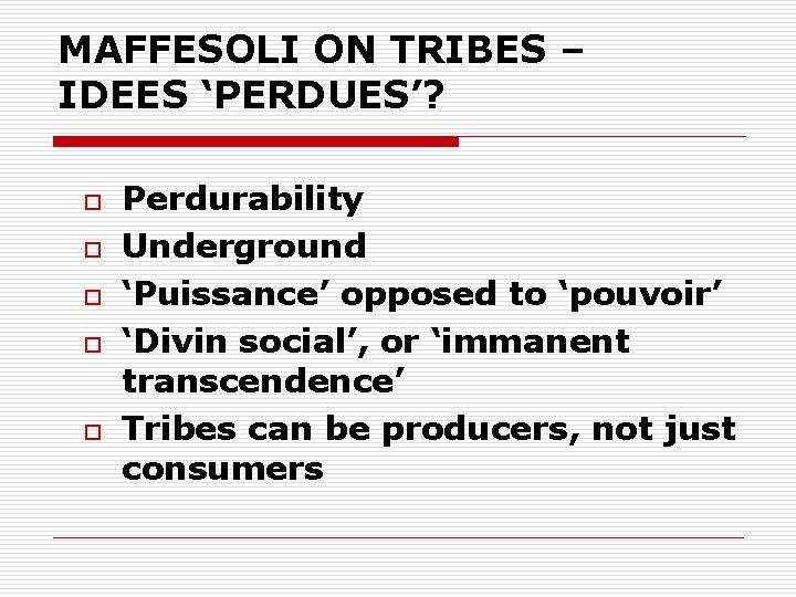 MAFFESOLI ON TRIBES – IDEES ‘PERDUES’? o o o Perdurability Underground ‘Puissance’ opposed to