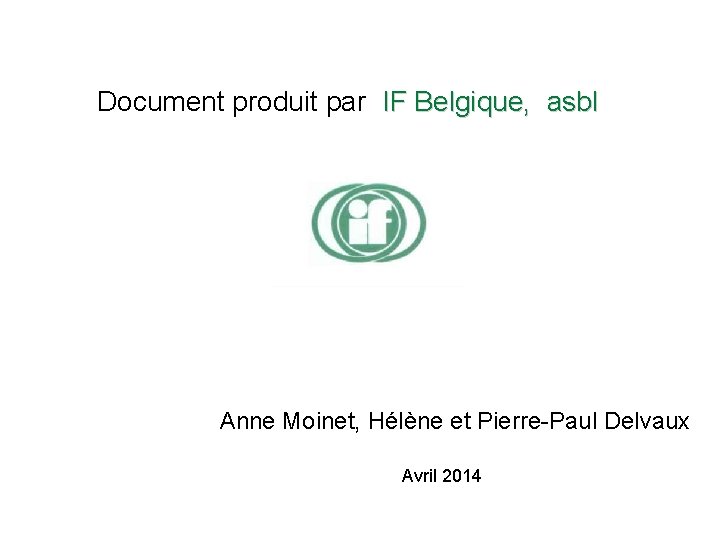 Document produit par IF Belgique, asbl Anne Moinet, Hélène et Pierre-Paul Delvaux Avril 2014