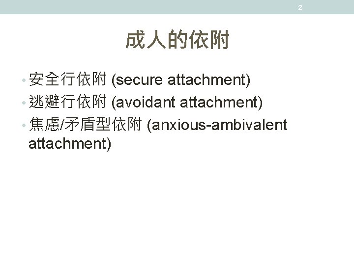 2 成人的依附 • 安全行依附 (secure attachment) • 逃避行依附 (avoidant attachment) • 焦慮/矛盾型依附 (anxious-ambivalent attachment)