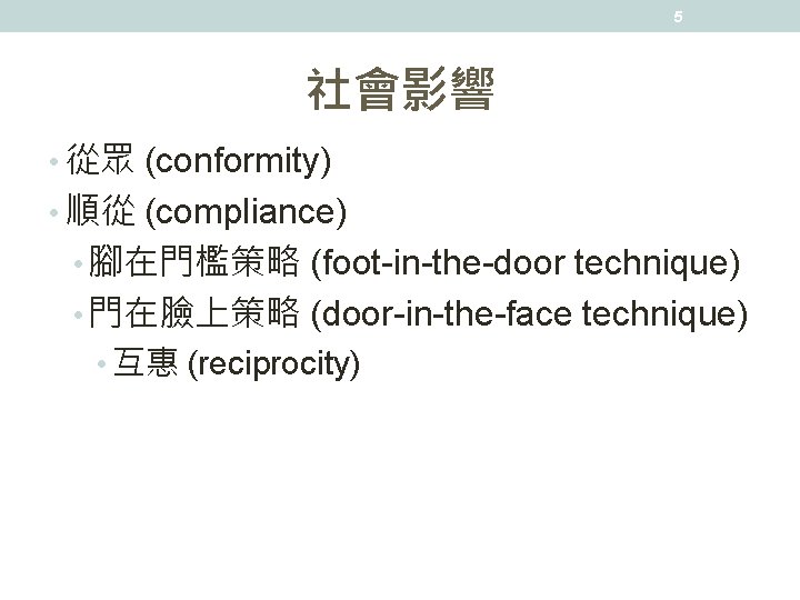 5 社會影響 • 從眾 (conformity) • 順從 (compliance) • 腳在門檻策略 (foot-in-the-door technique) • 門在臉上策略