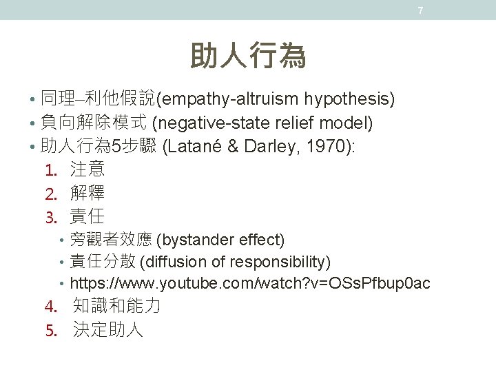 7 助人行為 • 同理 利他假說(empathy-altruism hypothesis) • 負向解除模式 (negative-state relief model) • 助人行為 5步驟