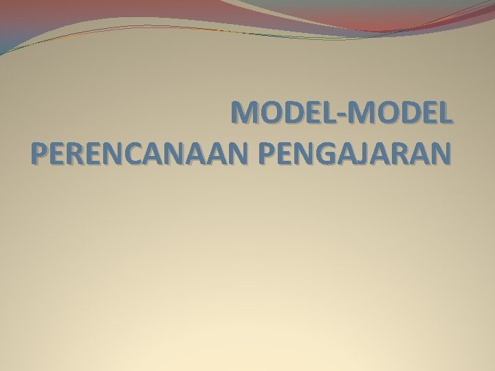 MODEL-MODEL PERENCANAAN PENGAJARAN 