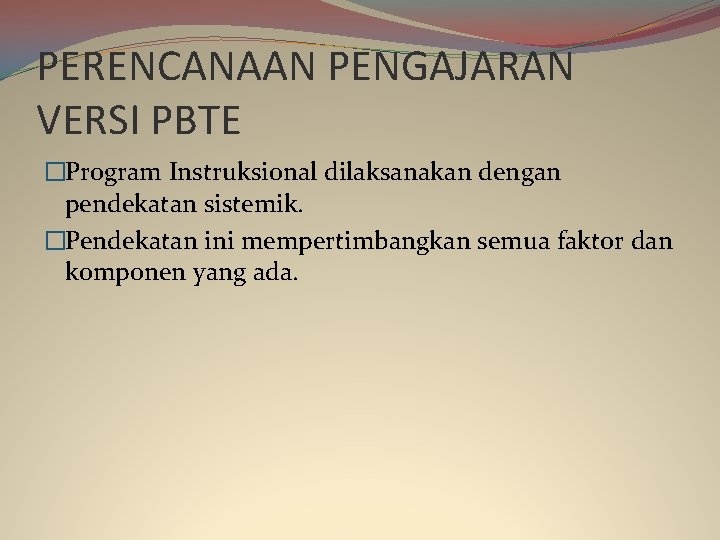 PERENCANAAN PENGAJARAN VERSI PBTE �Program Instruksional dilaksanakan dengan pendekatan sistemik. �Pendekatan ini mempertimbangkan semua