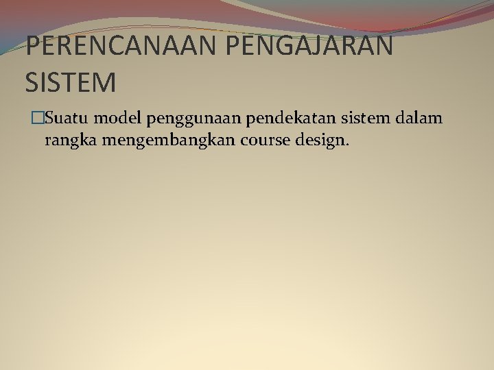 PERENCANAAN PENGAJARAN SISTEM �Suatu model penggunaan pendekatan sistem dalam rangka mengembangkan course design. 