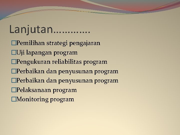 Lanjutan…………. �Pemilihan strategi pengajaran �Uji lapangan program �Pengukuran reliabilitas program �Perbaikan dan penyusunan program