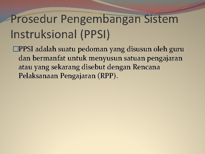 Prosedur Pengembangan Sistem Instruksional (PPSI) �PPSI adalah suatu pedoman yang disusun oleh guru dan
