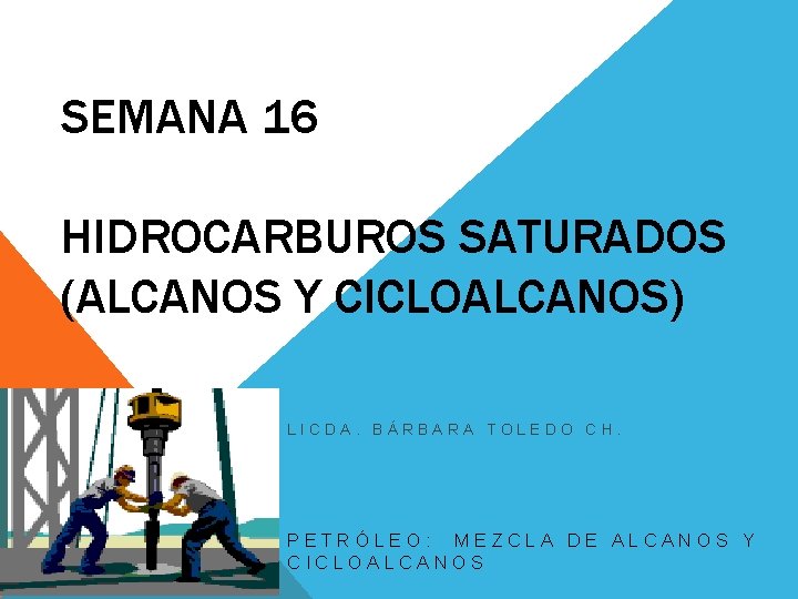 SEMANA 16 HIDROCARBUROS SATURADOS (ALCANOS Y CICLOALCANOS) LICDA. BÁRBARA TOLEDO CH. PETRÓLEO: MEZCLA DE