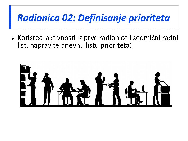 Radionica 02: Definisanje prioriteta Koristeći aktivnosti iz prve radionice i sedmični radni list, napravite