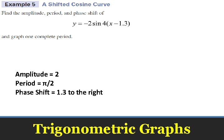 Amplitude = 2 Period = π/2 Phase Shift = 1. 3 to the right
