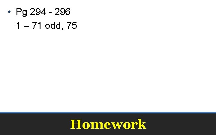  • Pg 294 - 296 1 – 71 odd, 75 Homework 