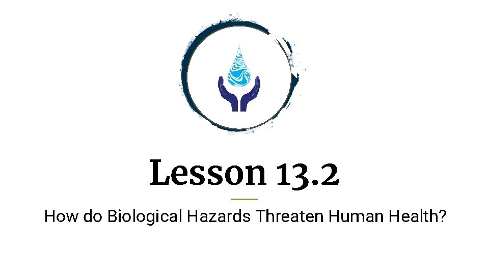 Lesson 13. 2 How do Biological Hazards Threaten Human Health? 