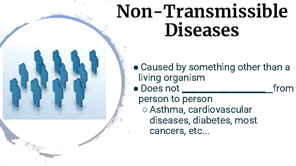 Non-Transmissible Diseases ● Caused by something other than a living organism ● Does not