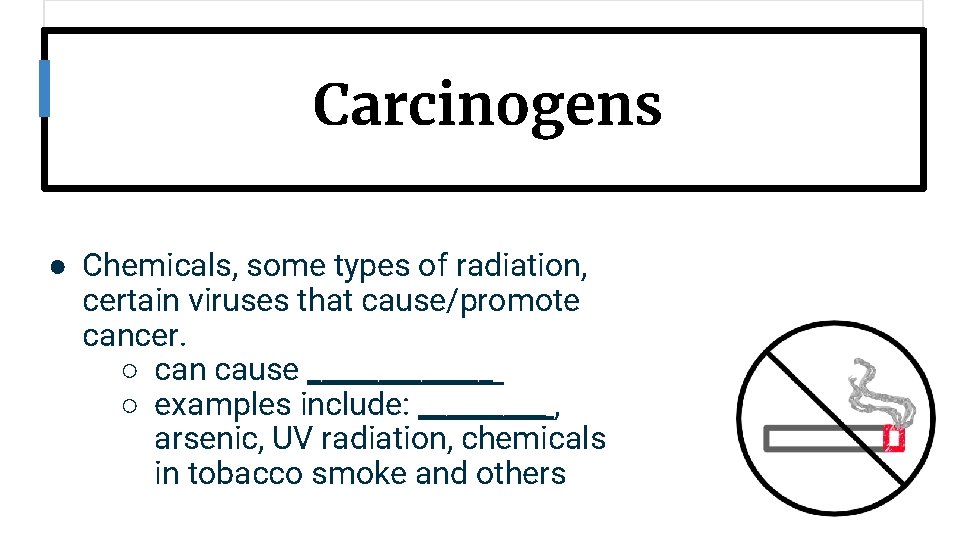 Carcinogens ● Chemicals, some types of radiation, certain viruses that cause/promote cancer. ○ can