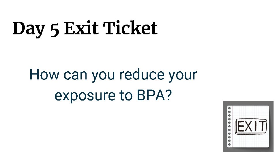 Day 5 Exit Ticket How can you reduce your exposure to BPA? 