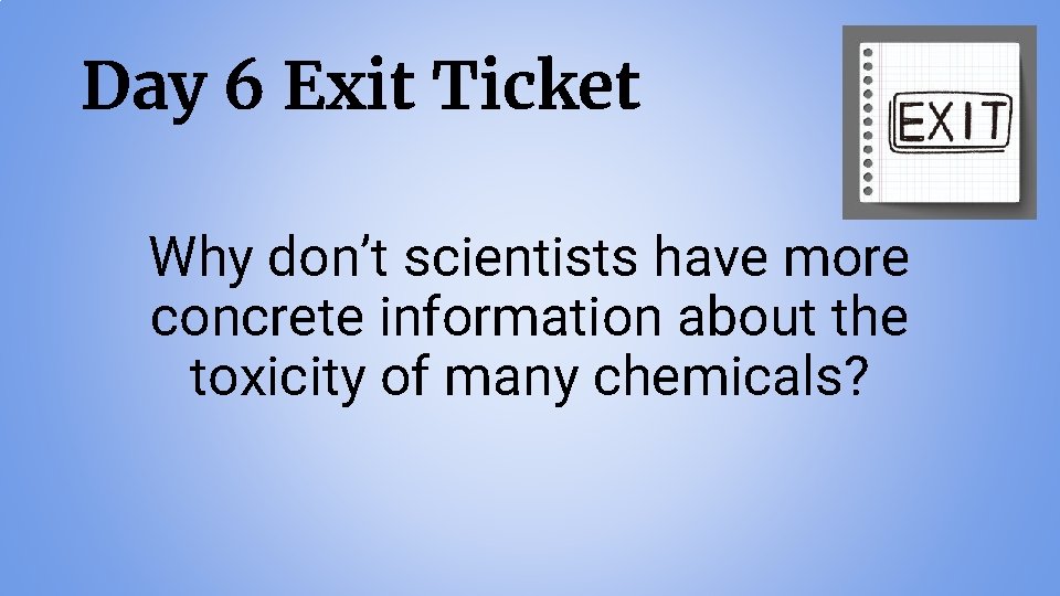 Day 6 Exit Ticket Why don’t scientists have more concrete information about the toxicity