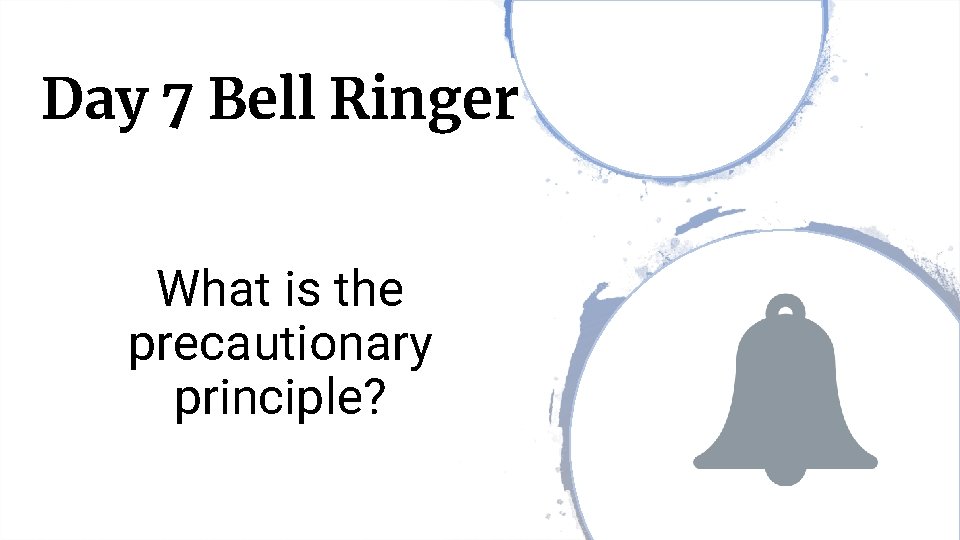 Day 7 Bell Ringer What is the precautionary principle? 