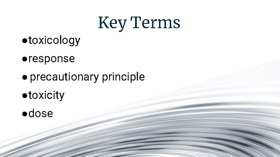 Key Terms ●toxicology ●response ● precautionary principle ●toxicity ●dose 
