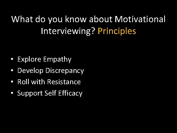 What do you know about Motivational Interviewing? Principles • • Explore Empathy Develop Discrepancy