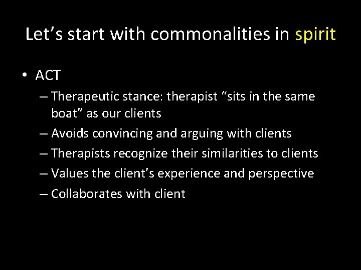Let’s start with commonalities in spirit • ACT – Therapeutic stance: therapist “sits in