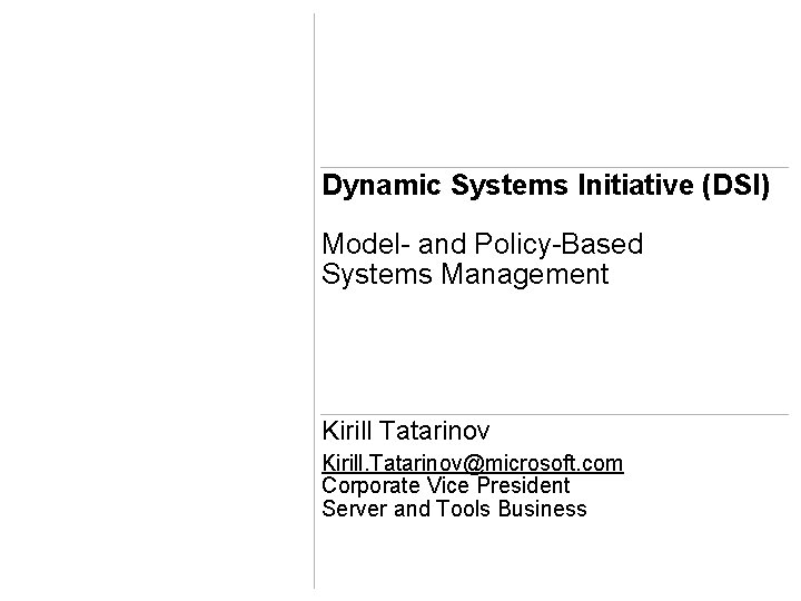 Dynamic Systems Initiative (DSI) Model- and Policy-Based Systems Management Kirill Tatarinov Kirill. Tatarinov@microsoft. com