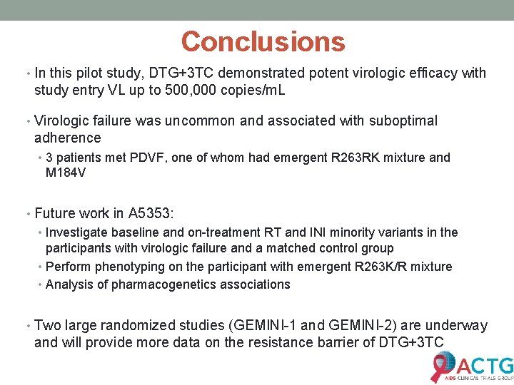 Conclusions • In this pilot study, DTG+3 TC demonstrated potent virologic efficacy with study