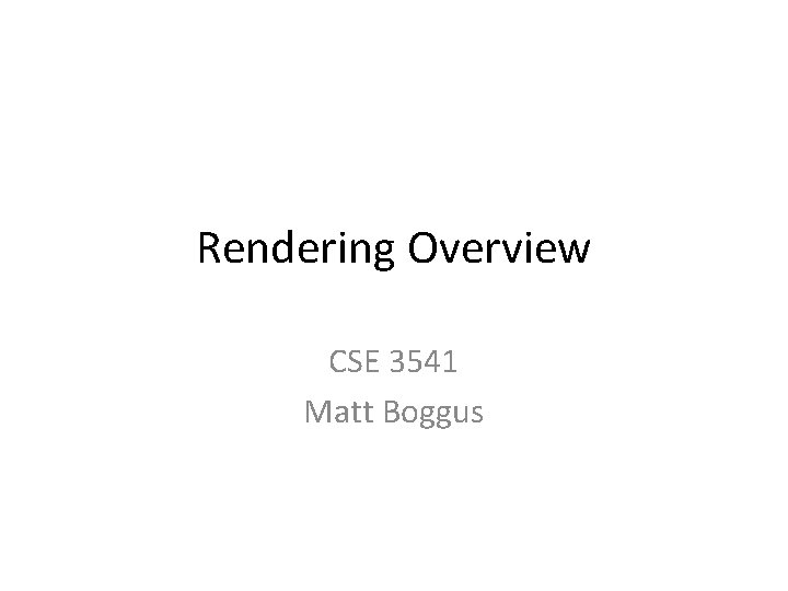 Rendering Overview CSE 3541 Matt Boggus 