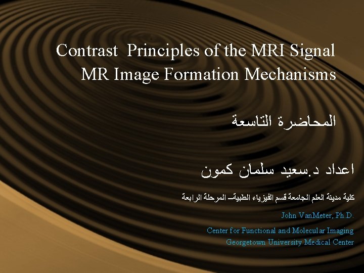 Contrast Principles of the MRI Signal MR Image Formation Mechanisms ﺍﻟﻤﺤﺎﺿﺮﺓ ﺍﻟﺘﺎﺳﻌﺔ ﺳﻌﻴﺪ ﺳﻠﻤﺎﻥ