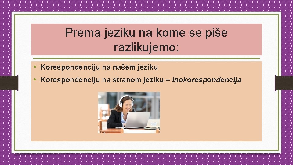 Prema jeziku na kome se piše razlikujemo: • Korespondenciju na našem jeziku • Korespondenciju