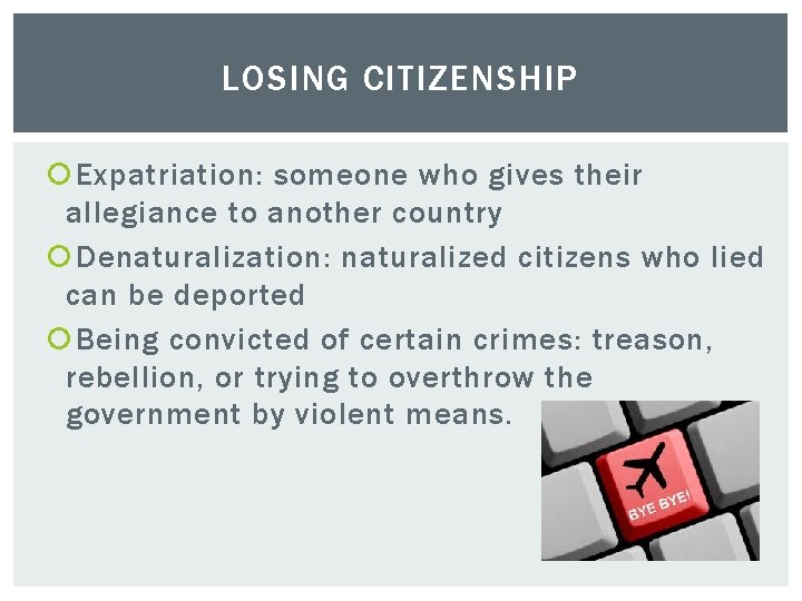 LOSING CITIZENSHIP Expatriation: someone who gives their allegiance to another country Denaturalization: naturalized citizens