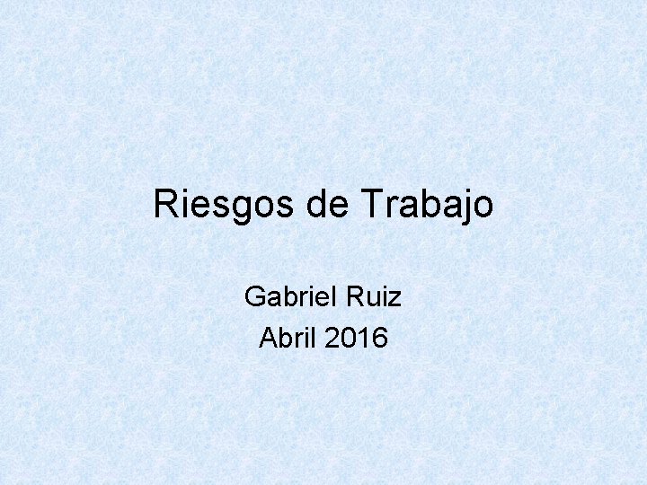 Riesgos de Trabajo Gabriel Ruiz Abril 2016 