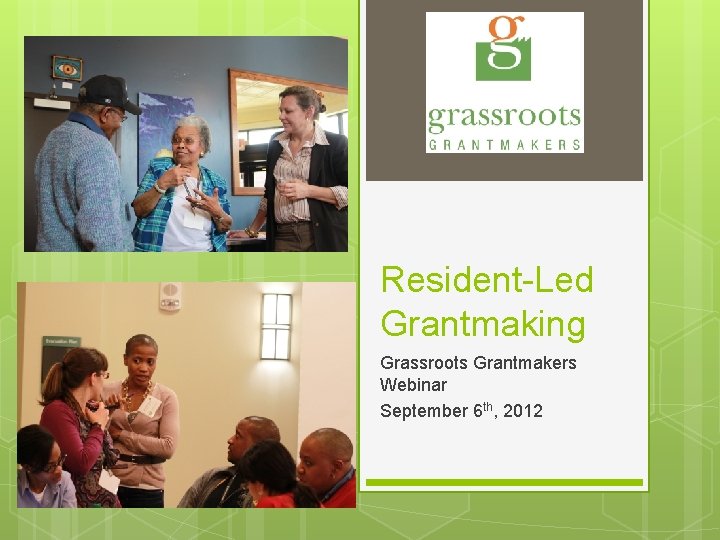 Resident-Led Grantmaking Grassroots Grantmakers Webinar September 6 th, 2012 