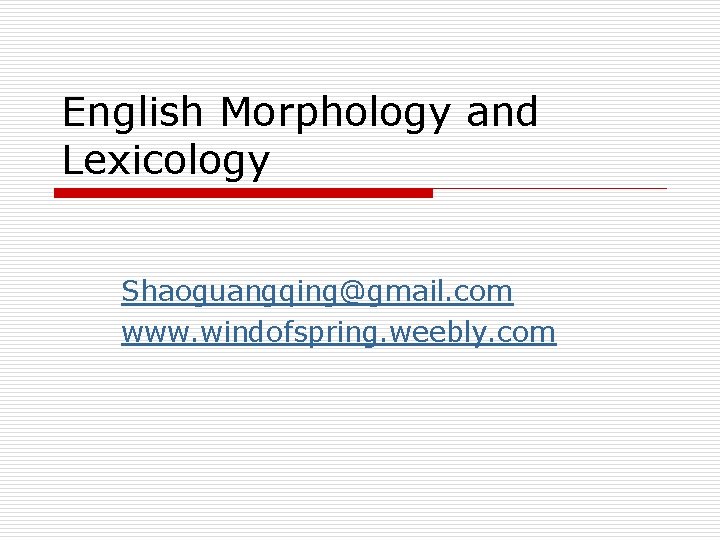 English Morphology and Lexicology Shaoguangqing@gmail. com www. windofspring. weebly. com 