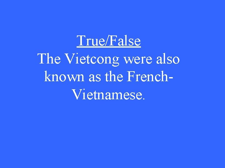 True/False The Vietcong were also known as the French. Vietnamese. 