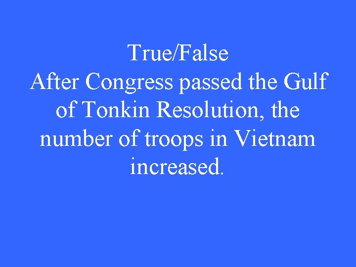 True/False After Congress passed the Gulf of Tonkin Resolution, the number of troops in