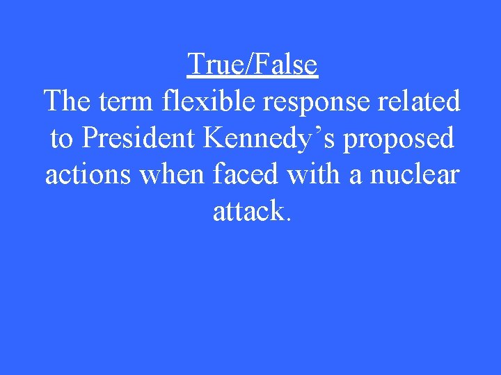 True/False The term flexible response related to President Kennedy’s proposed actions when faced with