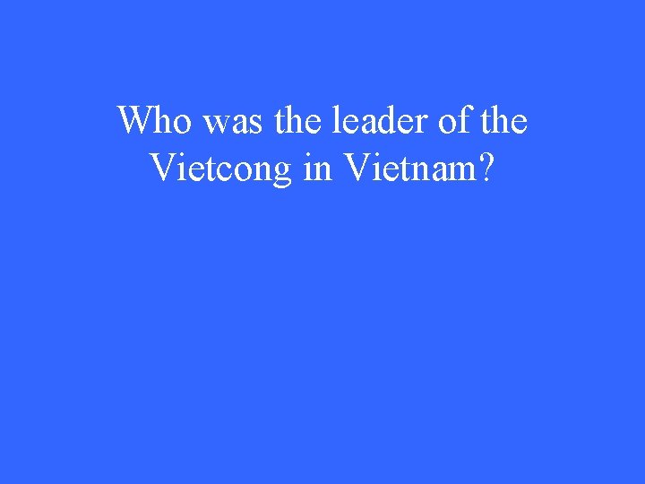 Who was the leader of the Vietcong in Vietnam? 