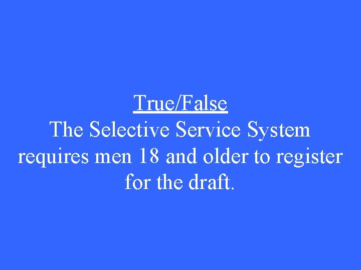 True/False The Selective Service System requires men 18 and older to register for the