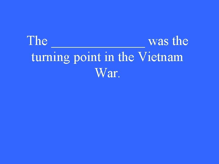 The _______ was the turning point in the Vietnam War. 