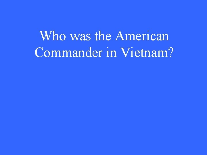 Who was the American Commander in Vietnam? 