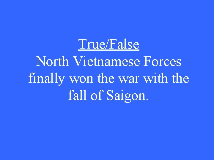 True/False North Vietnamese Forces finally won the war with the fall of Saigon. 