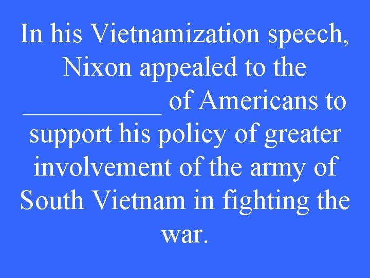 In his Vietnamization speech, Nixon appealed to the _____ of Americans to support his