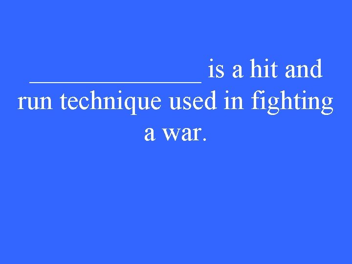 _______ is a hit and run technique used in fighting a war. 