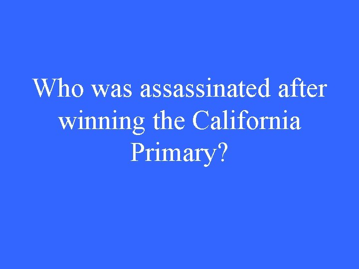 Who was assassinated after winning the California Primary? 